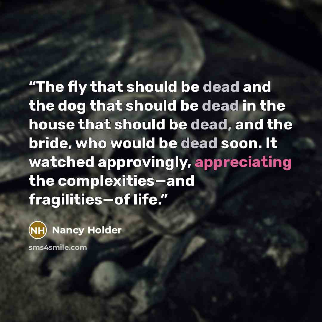 “The fly that should be dead and the dog that should be dead in the house that should be dead, and the bride, who would be dead soon. It watched approvingly, appreciating the complexities—and fragilities—of life.” quote by Nancy Holder