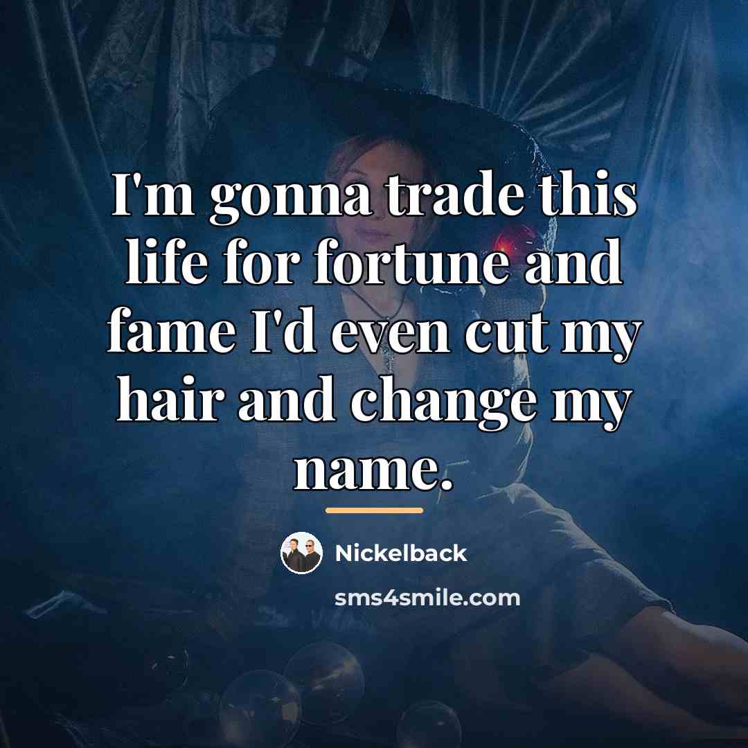 “I'm gonna trade this life for fortune and fame I'd…” quote by Nickelback