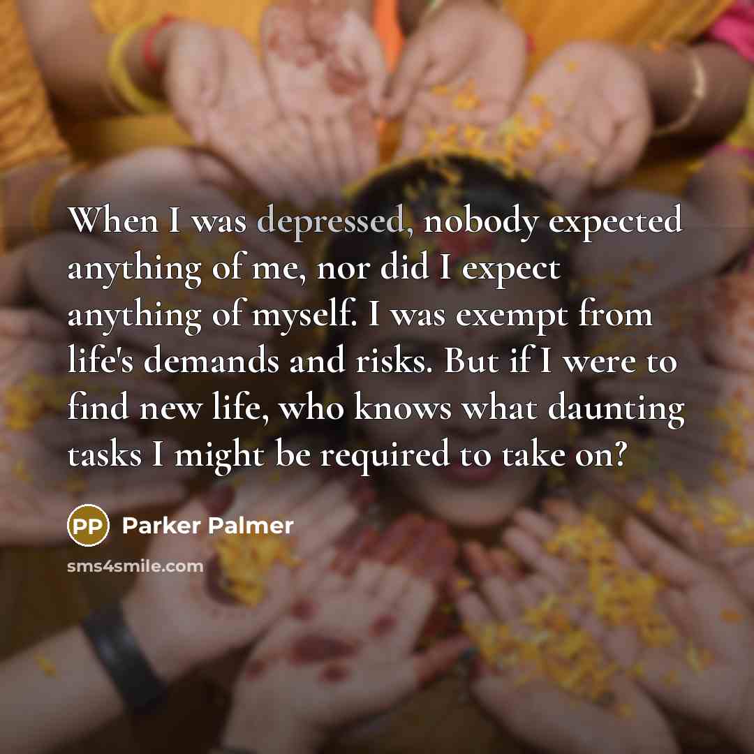 “When I was depressed, nobody expected anything of me, nor…” quote by Parker Palmer