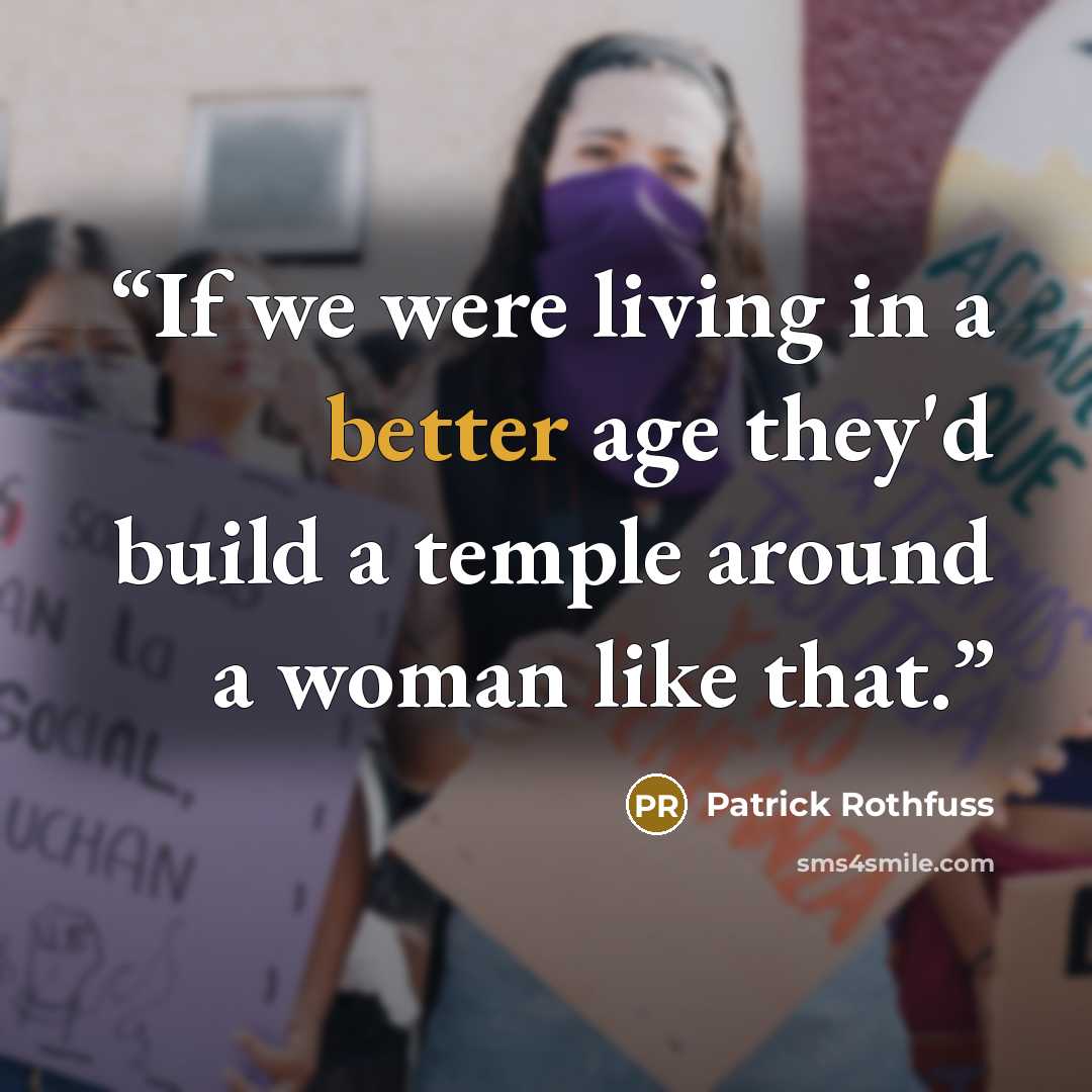 “If we were living in a better age they'd build a temple around a woman like that.” quote by Patrick Rothfuss
