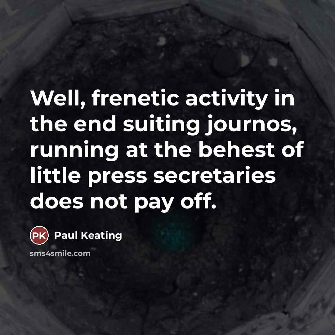 “Well, frenetic activity in the end suiting journos, running at…” quote by Paul Keating
