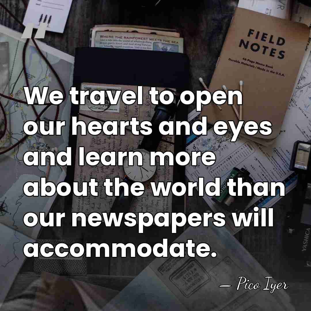 We travel to open our hearts and eyes and learn more about&hellip; - Pico Iyer