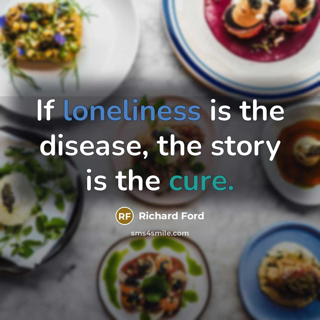“If loneliness is the disease, the story is the cure.” quote by Richard Ford