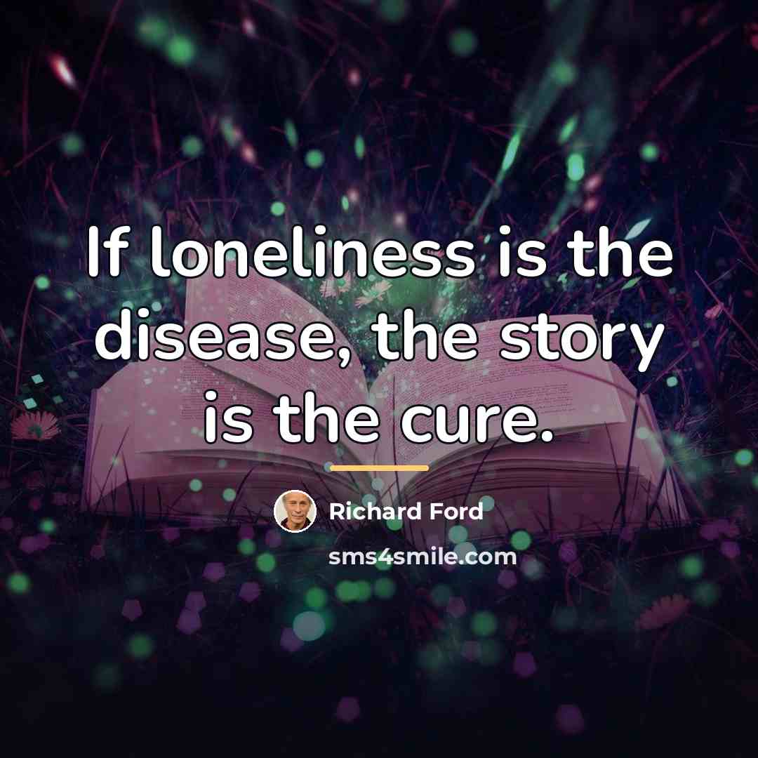 “If loneliness is the disease, the story is the cure.…” quote by Richard Ford