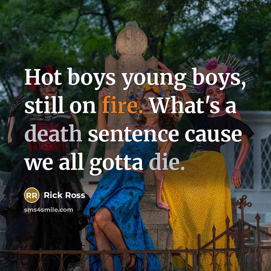 “Hot boys young boys, still on fire. What's a death sentence cause we all gotta die.” quote by Rick Ross