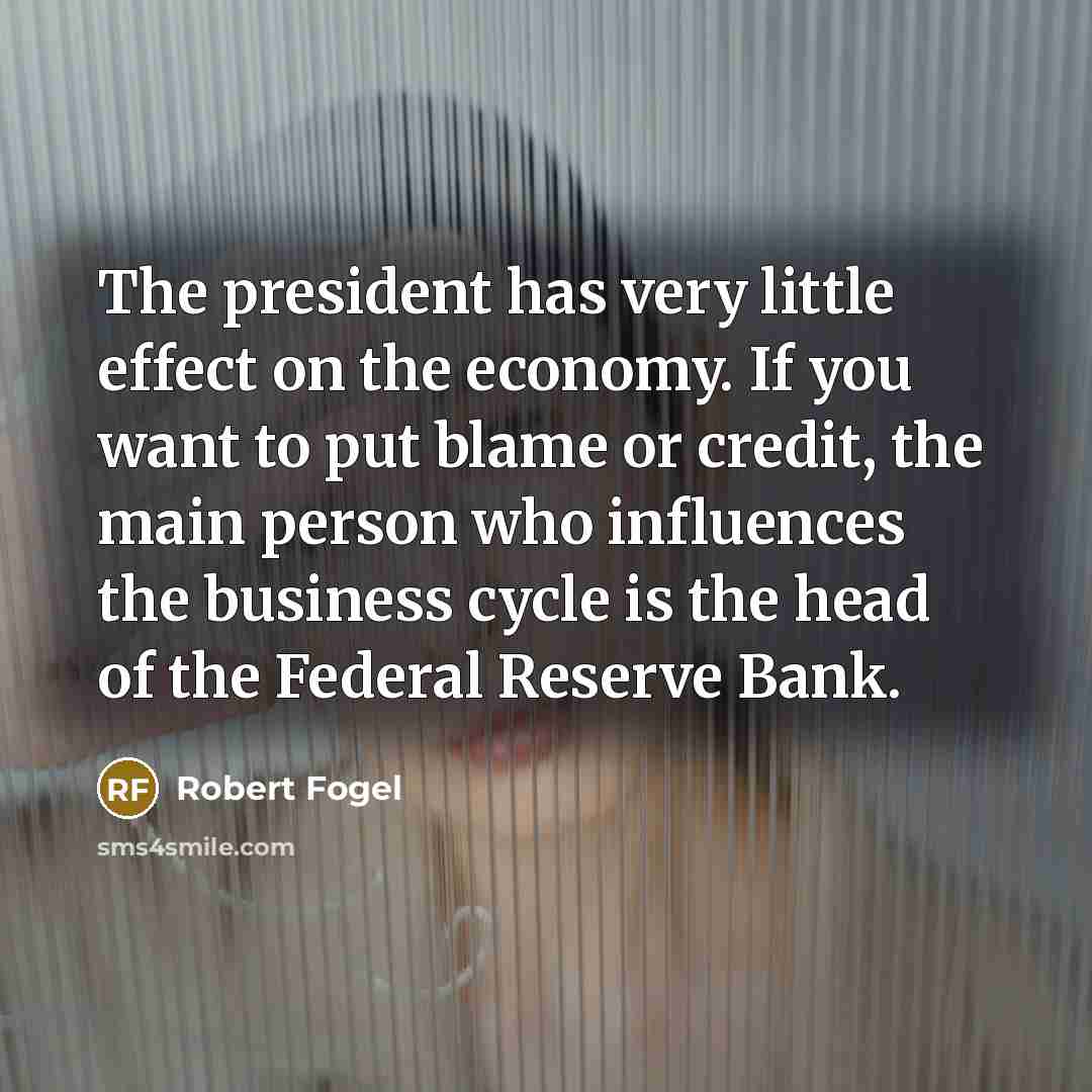 “The president has very little effect on the economy. If…” quote by Robert Fogel