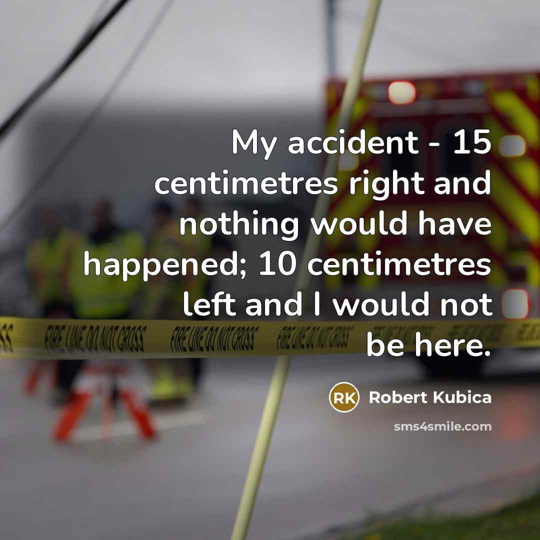 “My accident - 15 centimetres right and nothing would have…” quote by Robert Kubica
