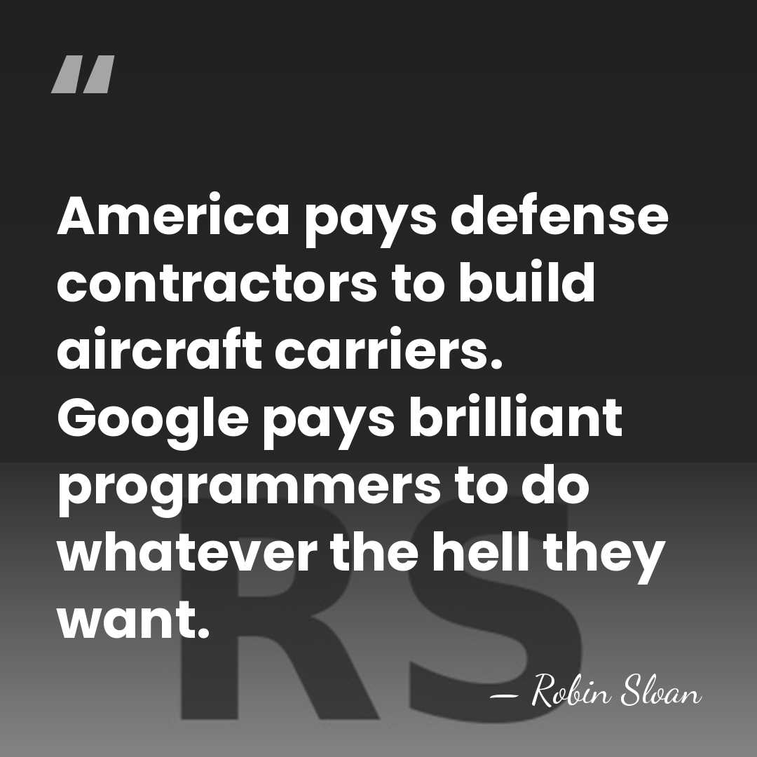 America pays defense contractors to build aircraft carriers. Google pays brilliant programmers&hellip; - Robin Sloan