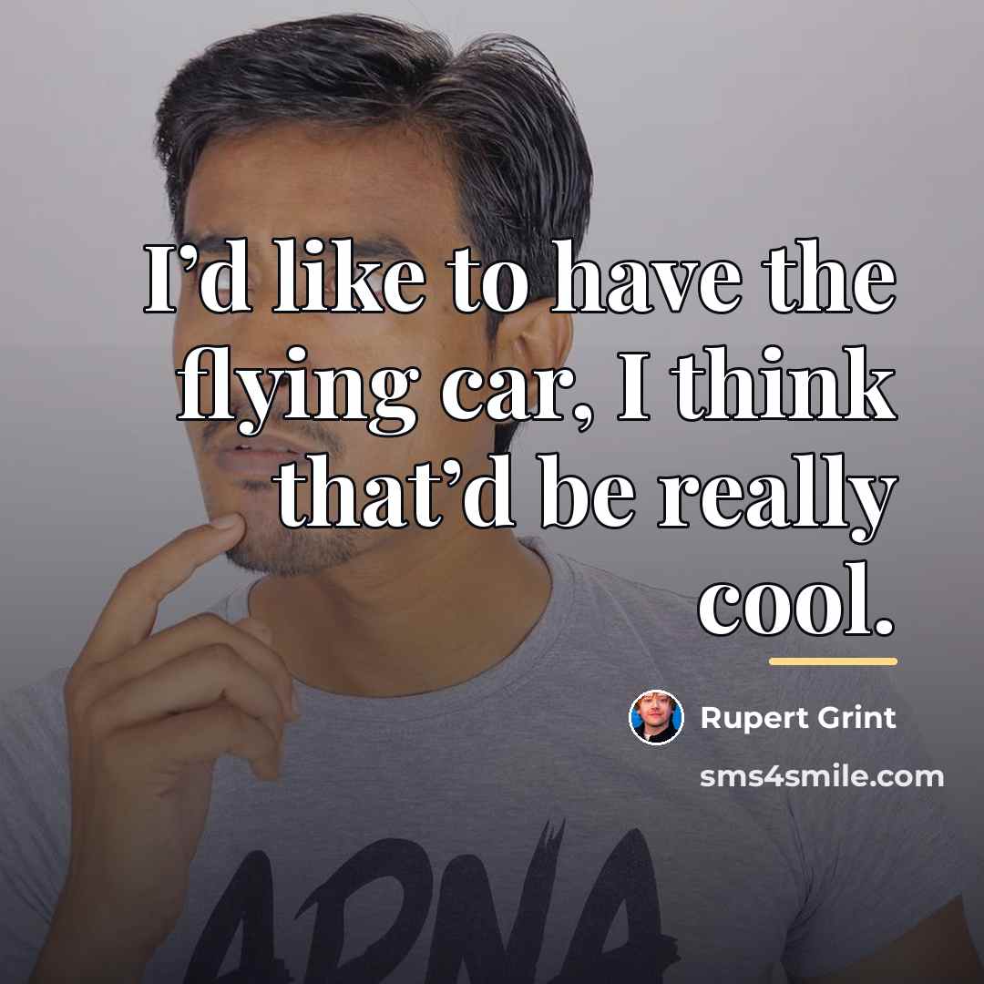 “I’d like to have the flying car, I think that’d…” quote by Rupert Grint