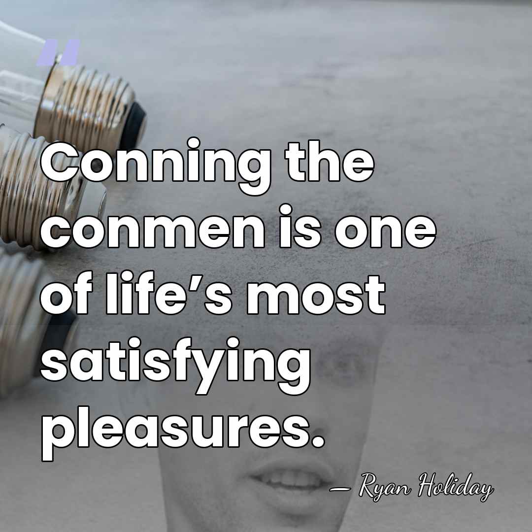 Conning the conmen is one of life’s most satisfying pleasures. - Ryan Holiday