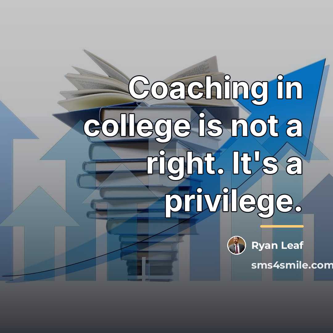 “Coaching in college is not a right. It's a privilege.…” quote by Ryan Leaf