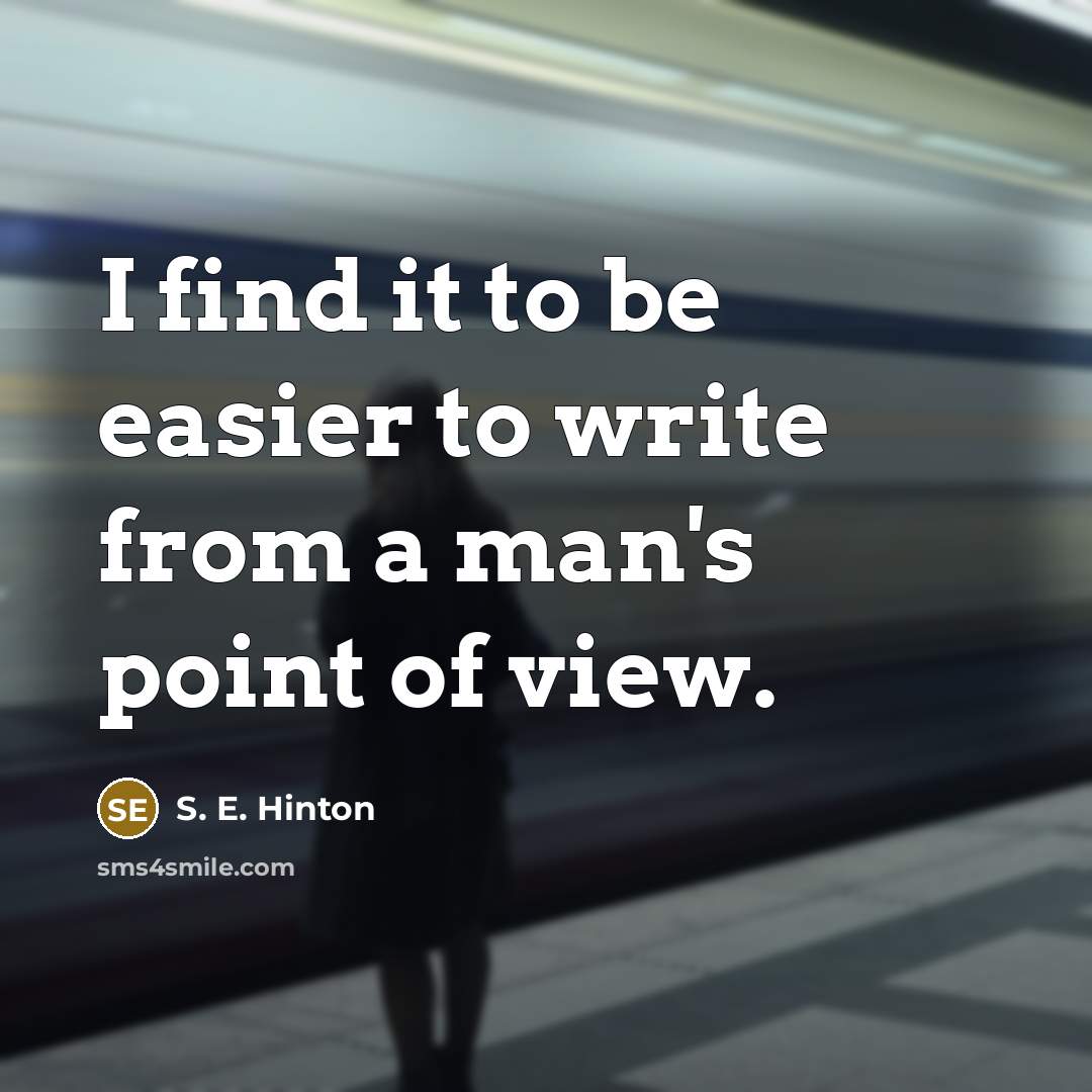 “I find it to be easier to write from a…” quote by S. E. Hinton