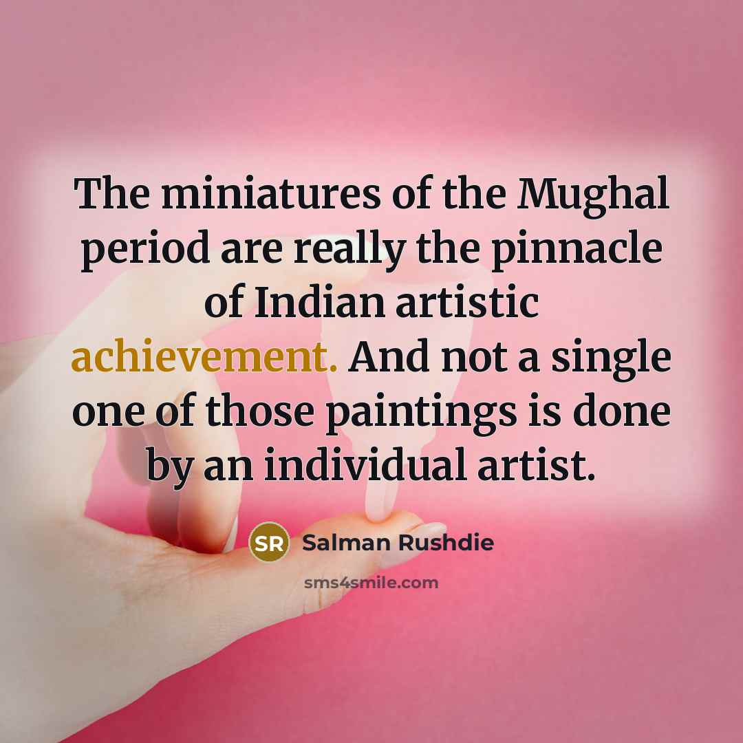“The miniatures of the Mughal period are really the pinnacle…” quote by Salman Rushdie