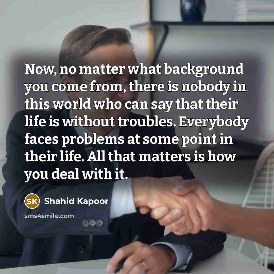 “Now, no matter what background you come from, there is…” quote by Shahid Kapoor