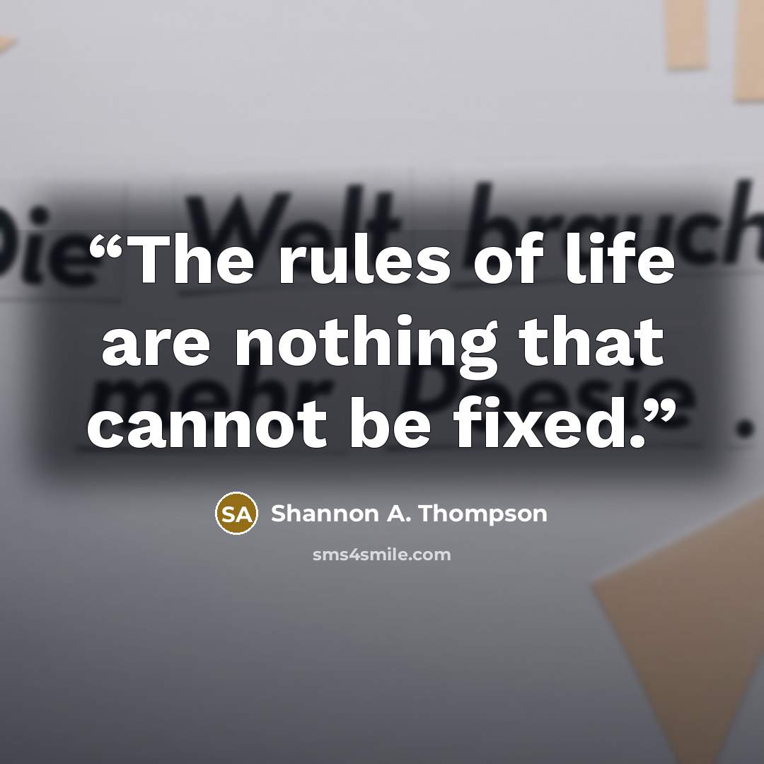 “The rules of life are nothing that cannot be fixed.” quote by Shannon A. Thompson