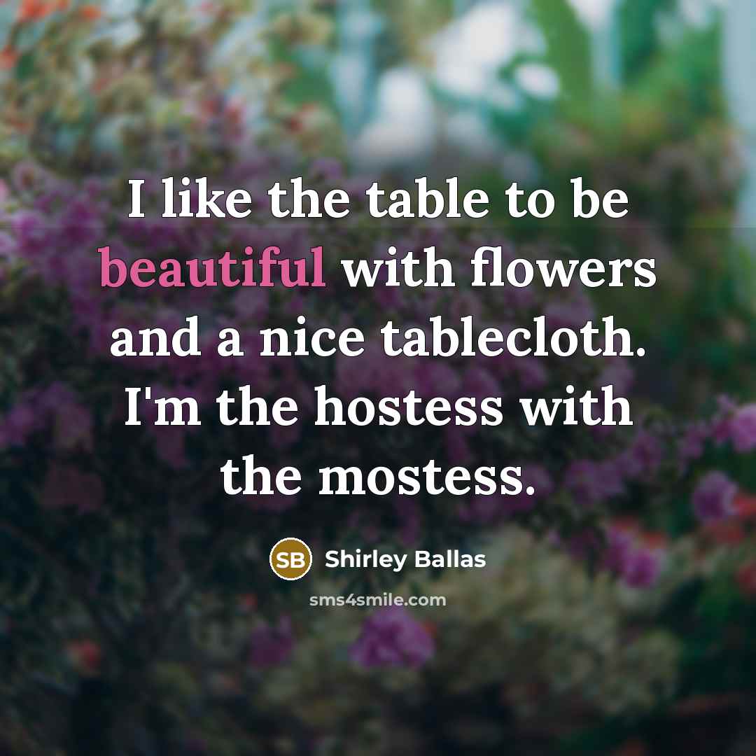 “I like the table to be beautiful with flowers and…” quote by Shirley Ballas