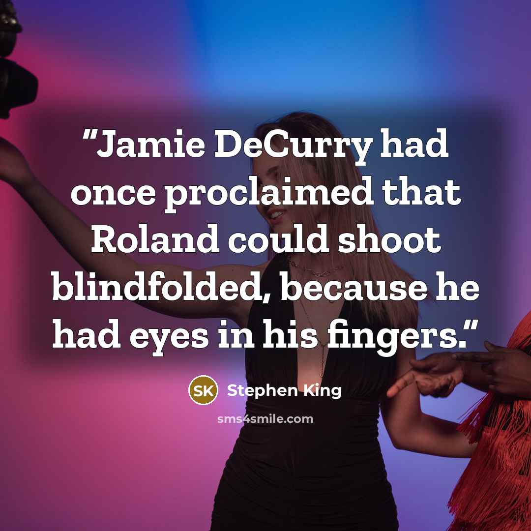 “Jamie DeCurry had once proclaimed that Roland could shoot blindfolded, because he had eyes in his fingers.” quote by Stephen King