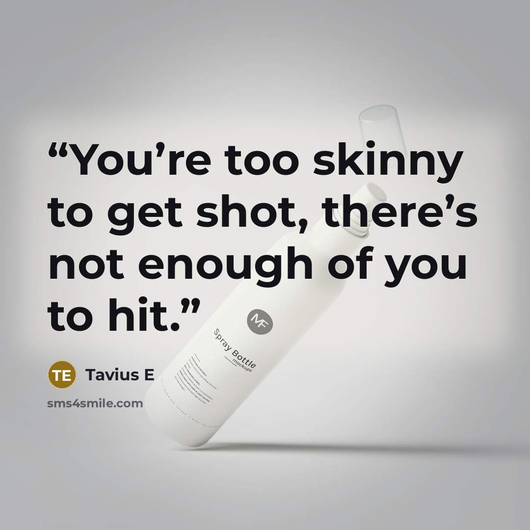 “You’re too skinny to get shot, there’s not enough of you to hit.” quote by Tavius E