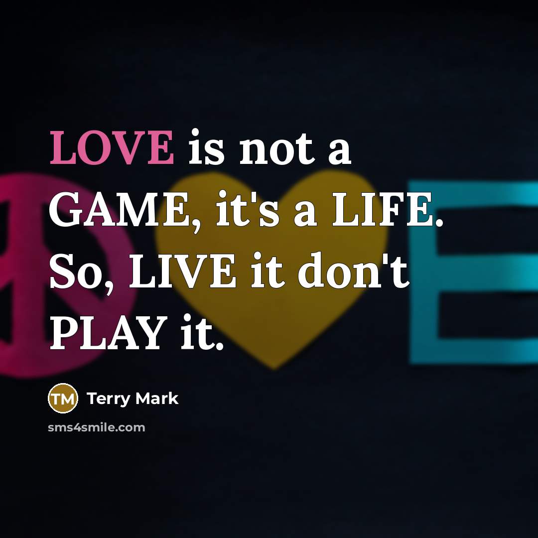 “LOVE is not a GAME, it's a LIFE. So, LIVE…” quote by Terry Mark