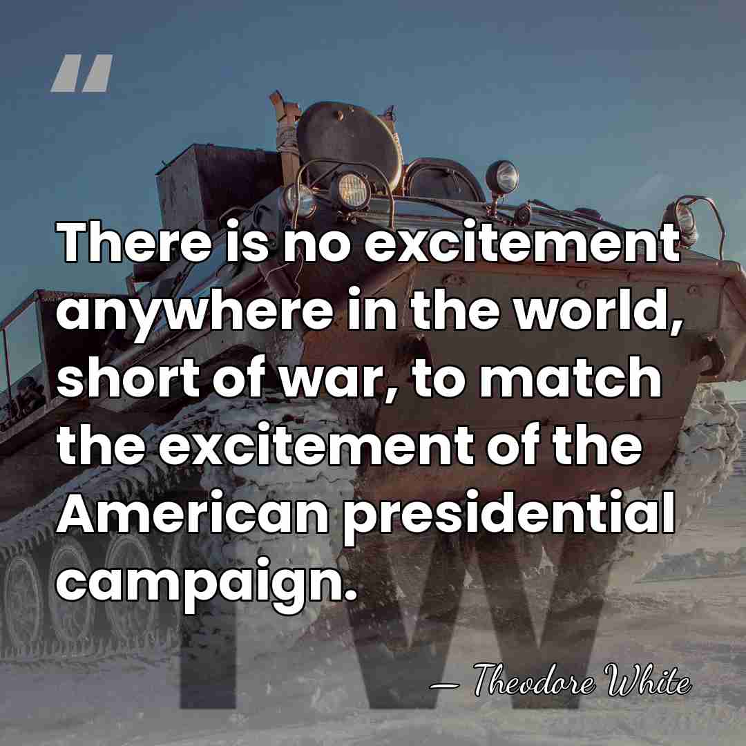 There is no excitement anywhere in the world, short of war, to&hellip; - Theodore White