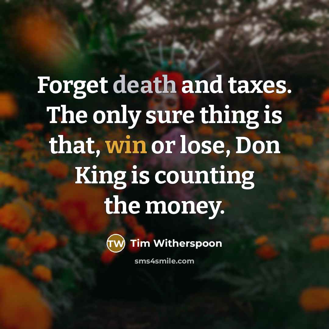 “Forget death and taxes. The only sure thing is that, win or lose, Don King is counting the money.” quote by Tim Witherspoon