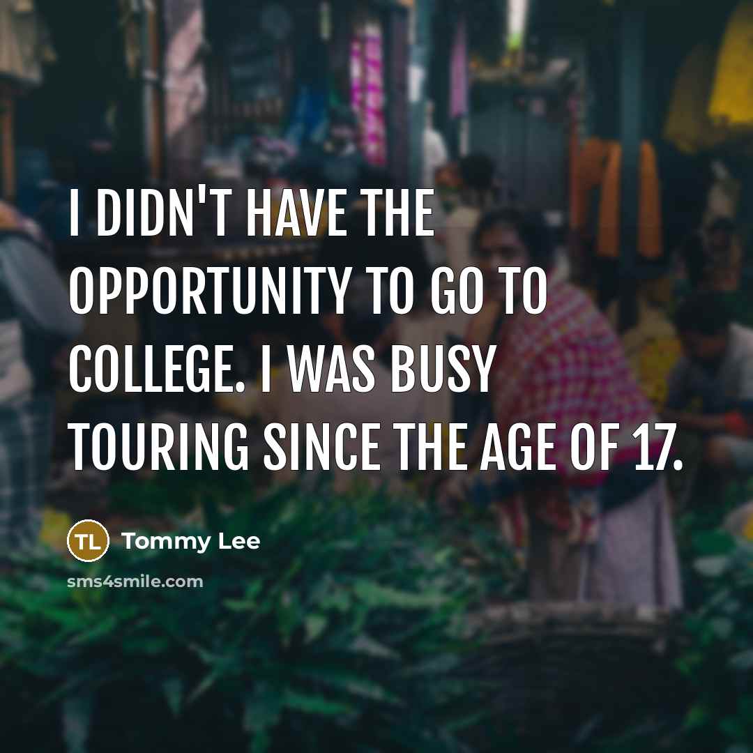 “I didn't have the opportunity to go to college. I…” quote by Tommy Lee