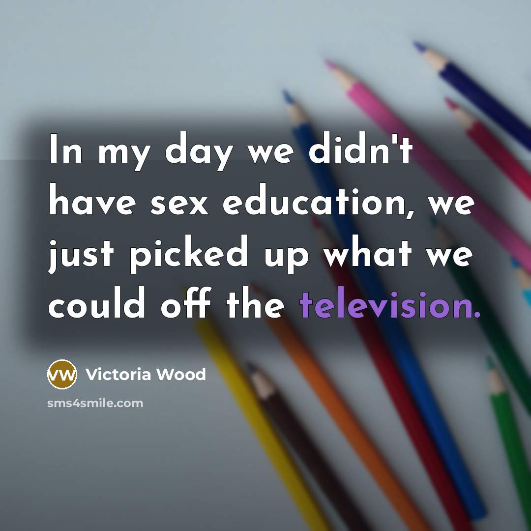 “In my day we didn't have sex education, we just…” quote by Victoria Wood