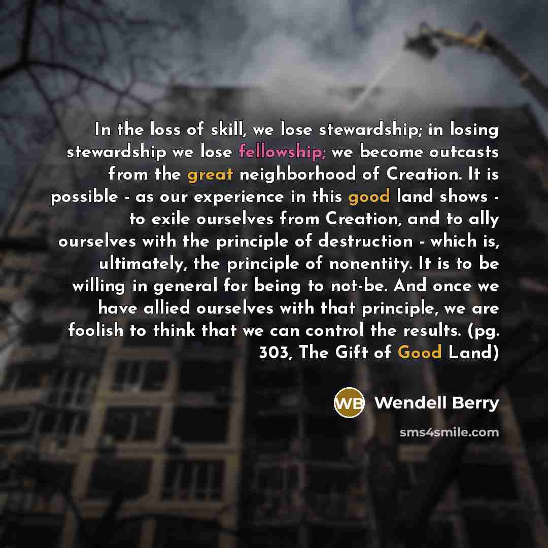 “In the loss of skill, we lose stewardship; in losing…” quote by Wendell Berry