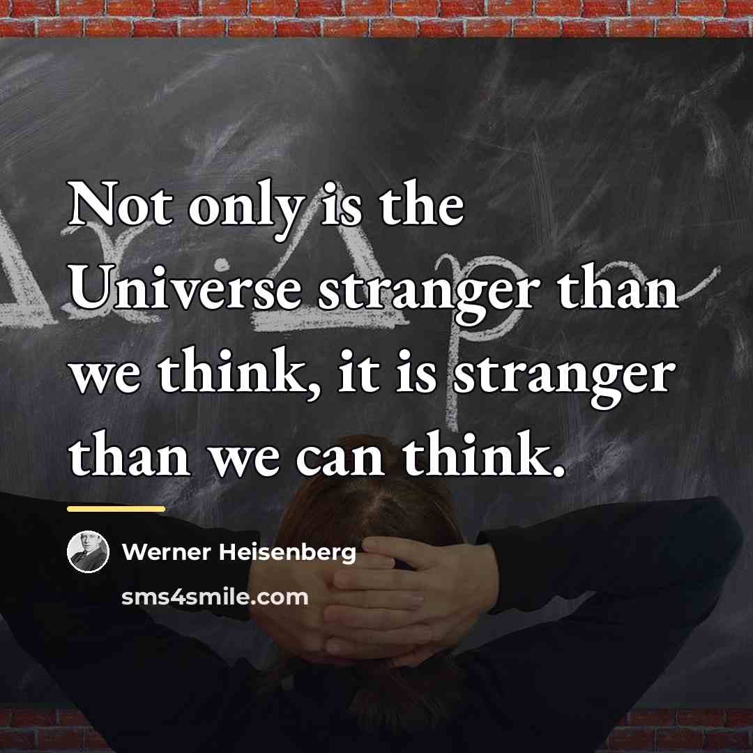 “Not only is the Universe stranger than we think, it…” quote by Werner Heisenberg