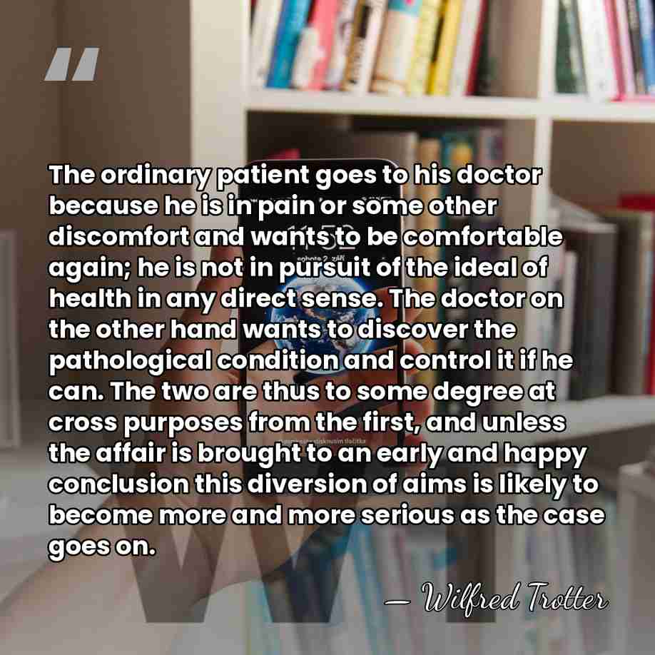The ordinary patient goes to his doctor because he is in pain&hellip; - Wilfred Trotter