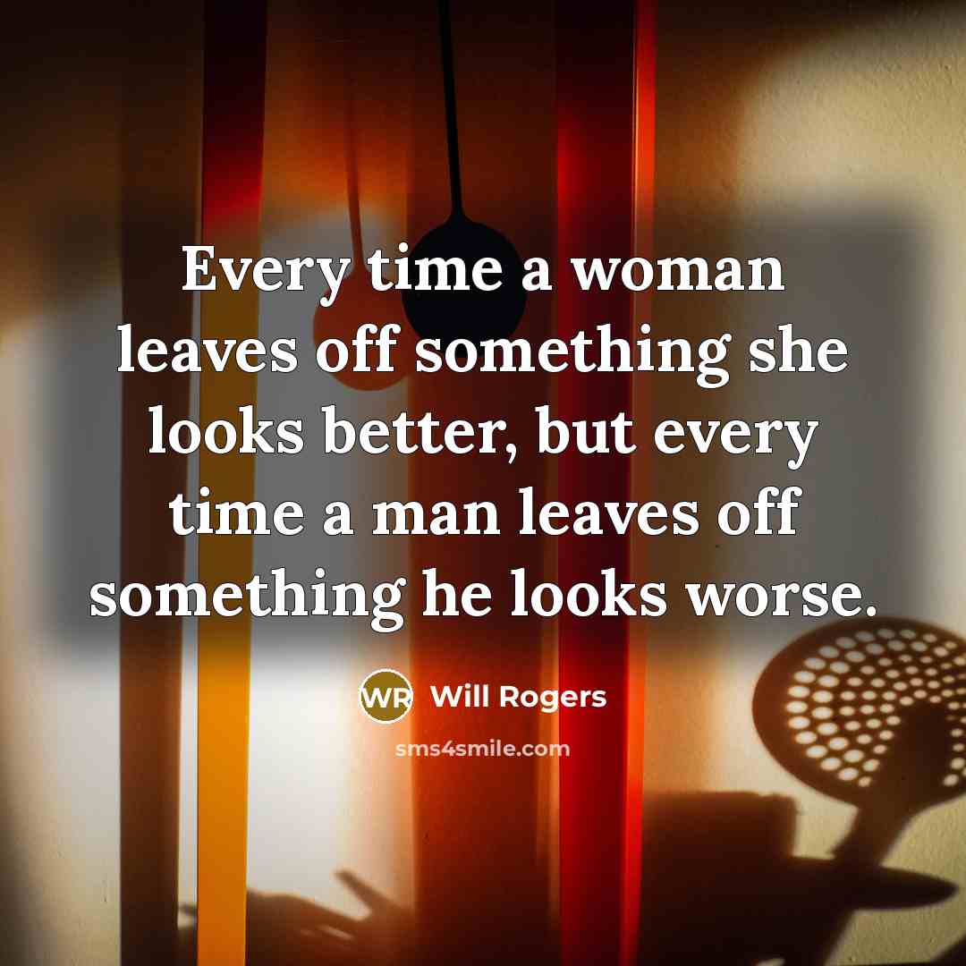 “Every time a woman leaves off something she looks better,…” quote by Will Rogers