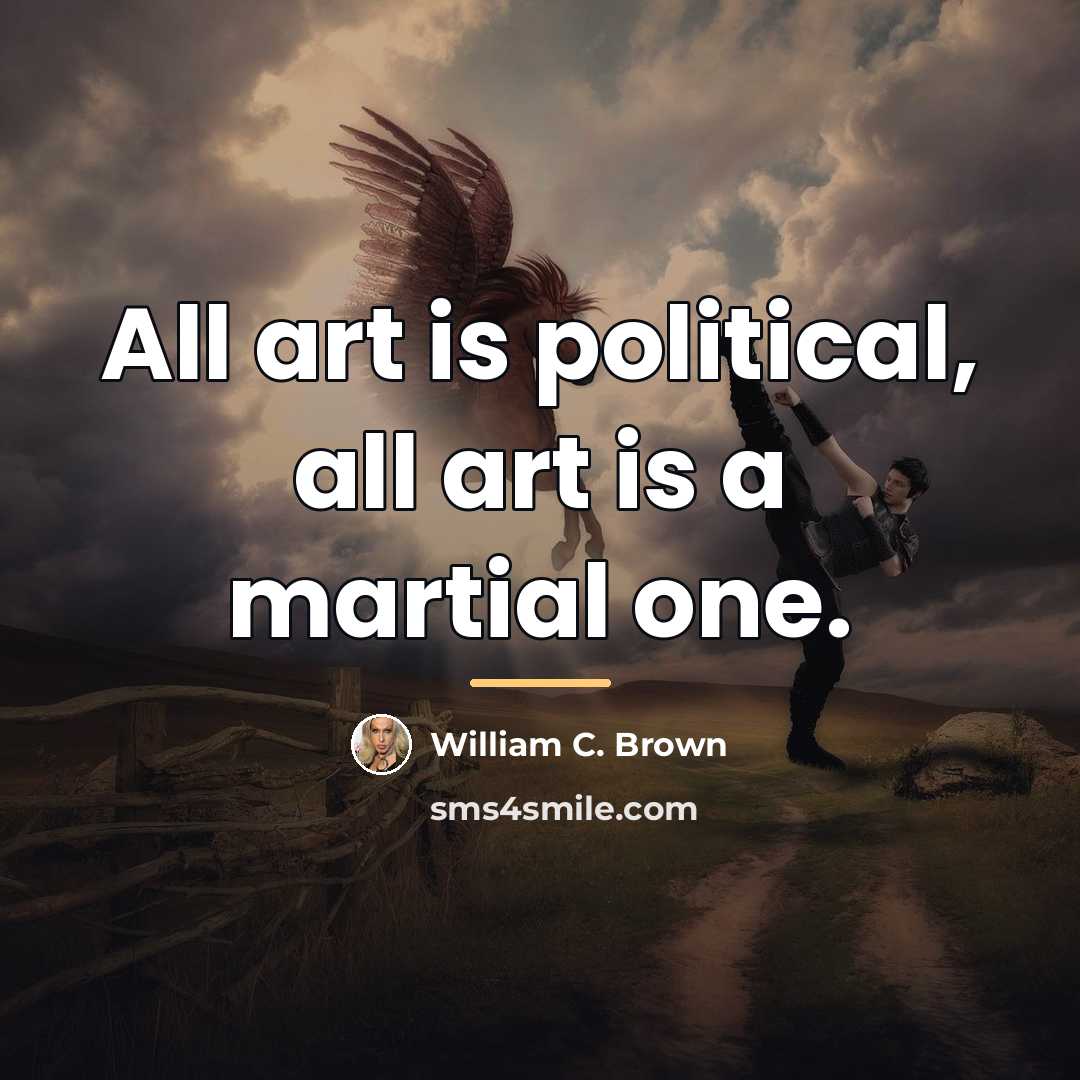 “All art is political, all art is a martial one.…” quote by William C. Brown