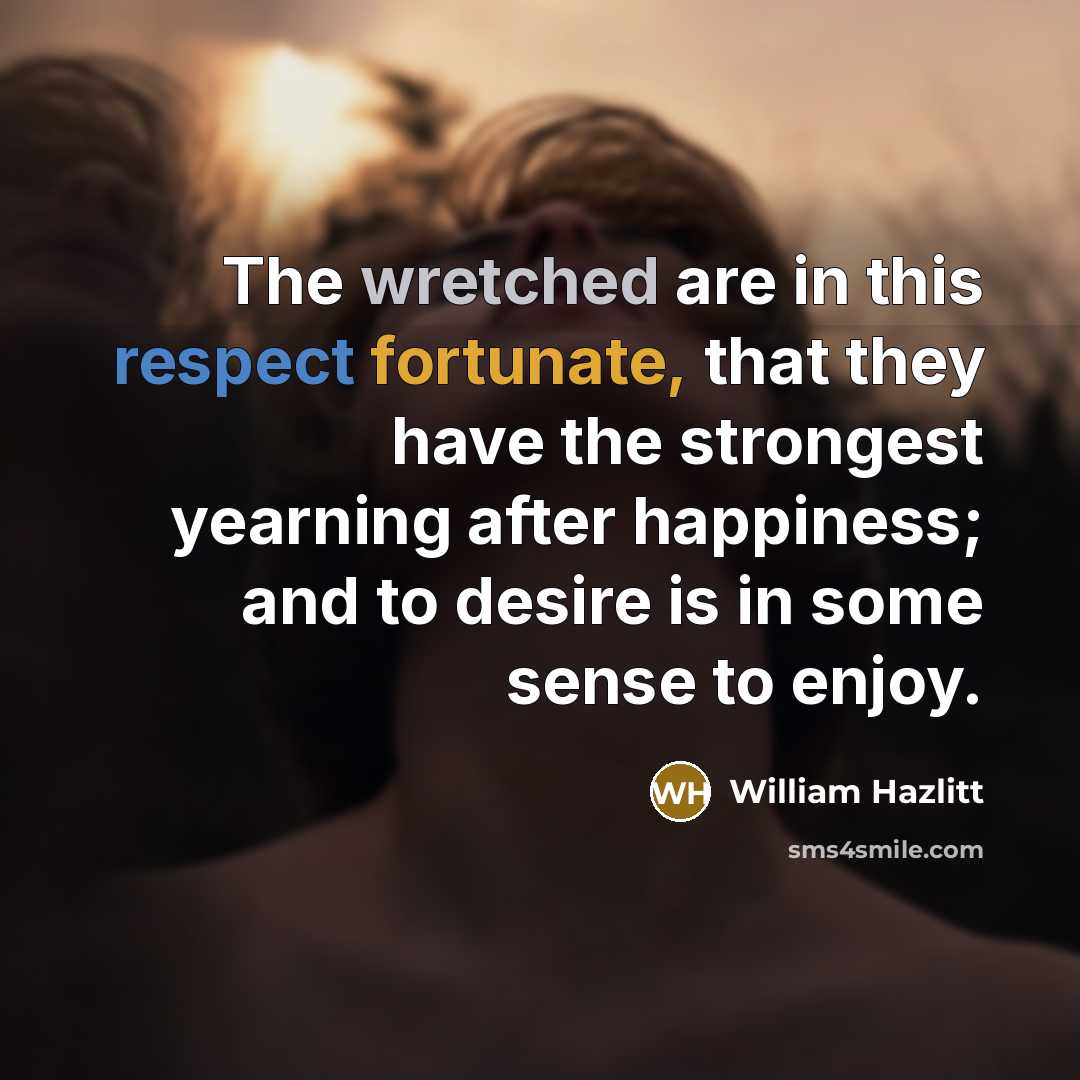 “The wretched are in this respect fortunate, that they have…” quote by William Hazlitt