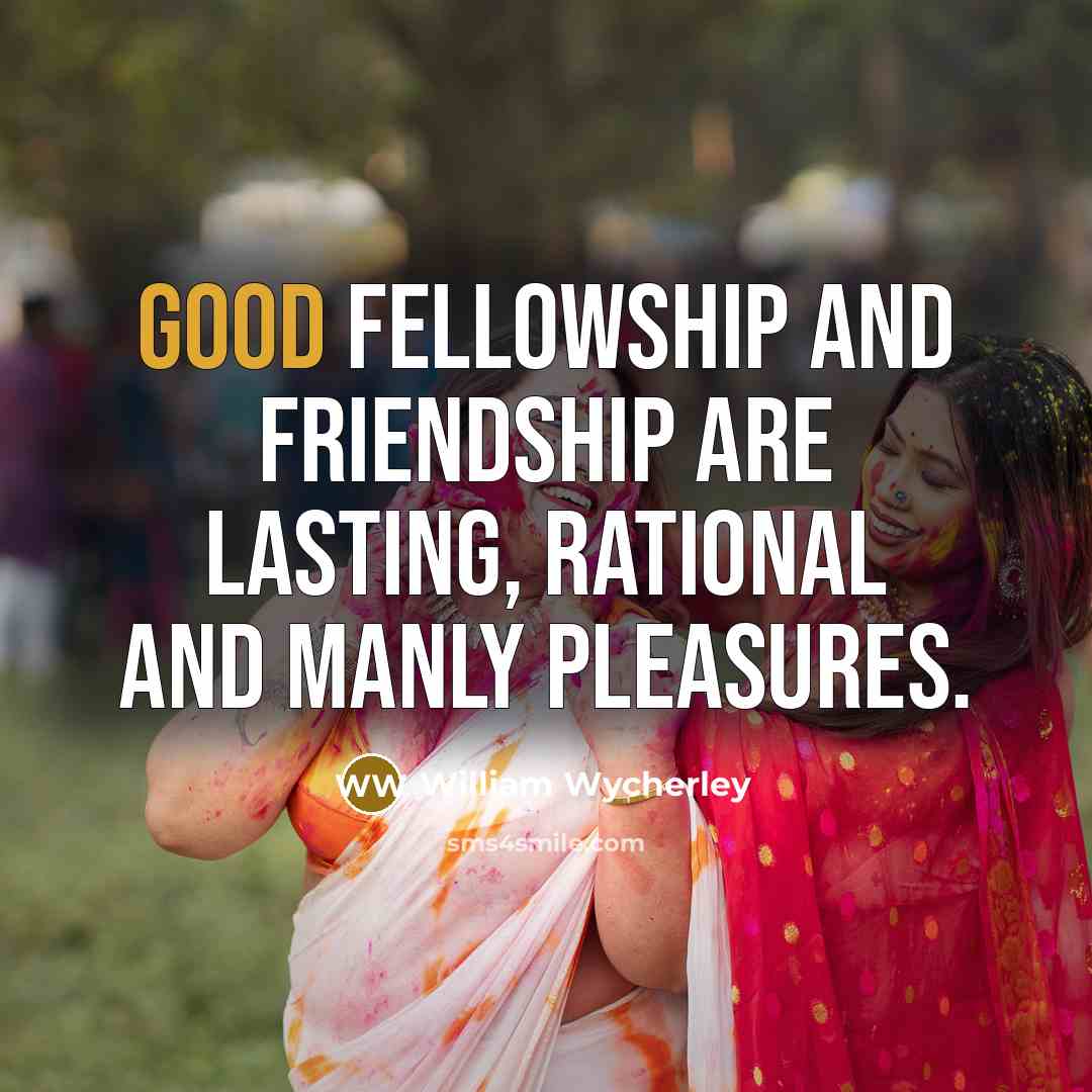 “Good fellowship and friendship are lasting, rational and manly pleasures.…” quote by William Wycherley