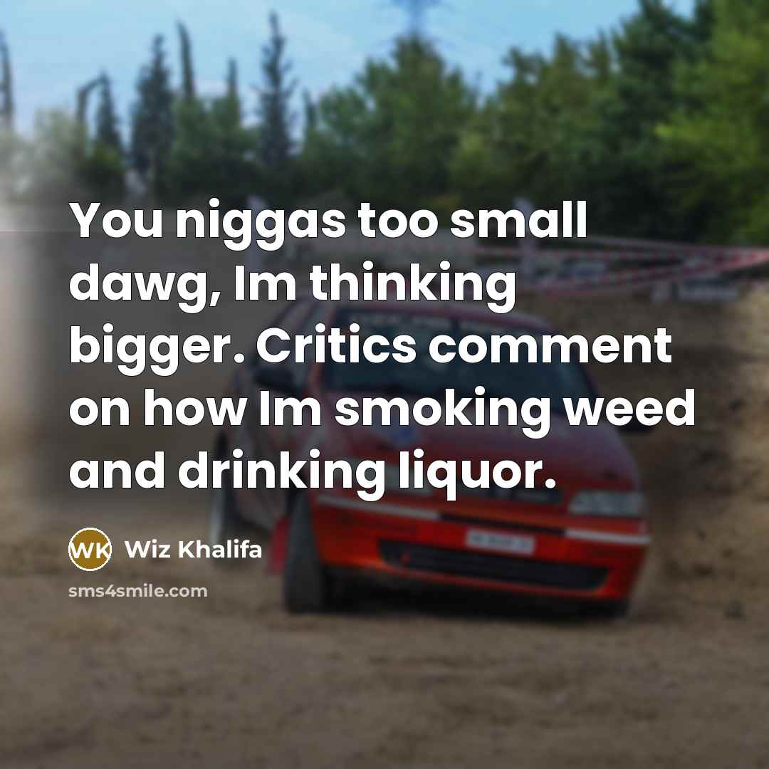 “You niggas too small dawg, Im thinking bigger. Critics comment…” quote by Wiz Khalifa