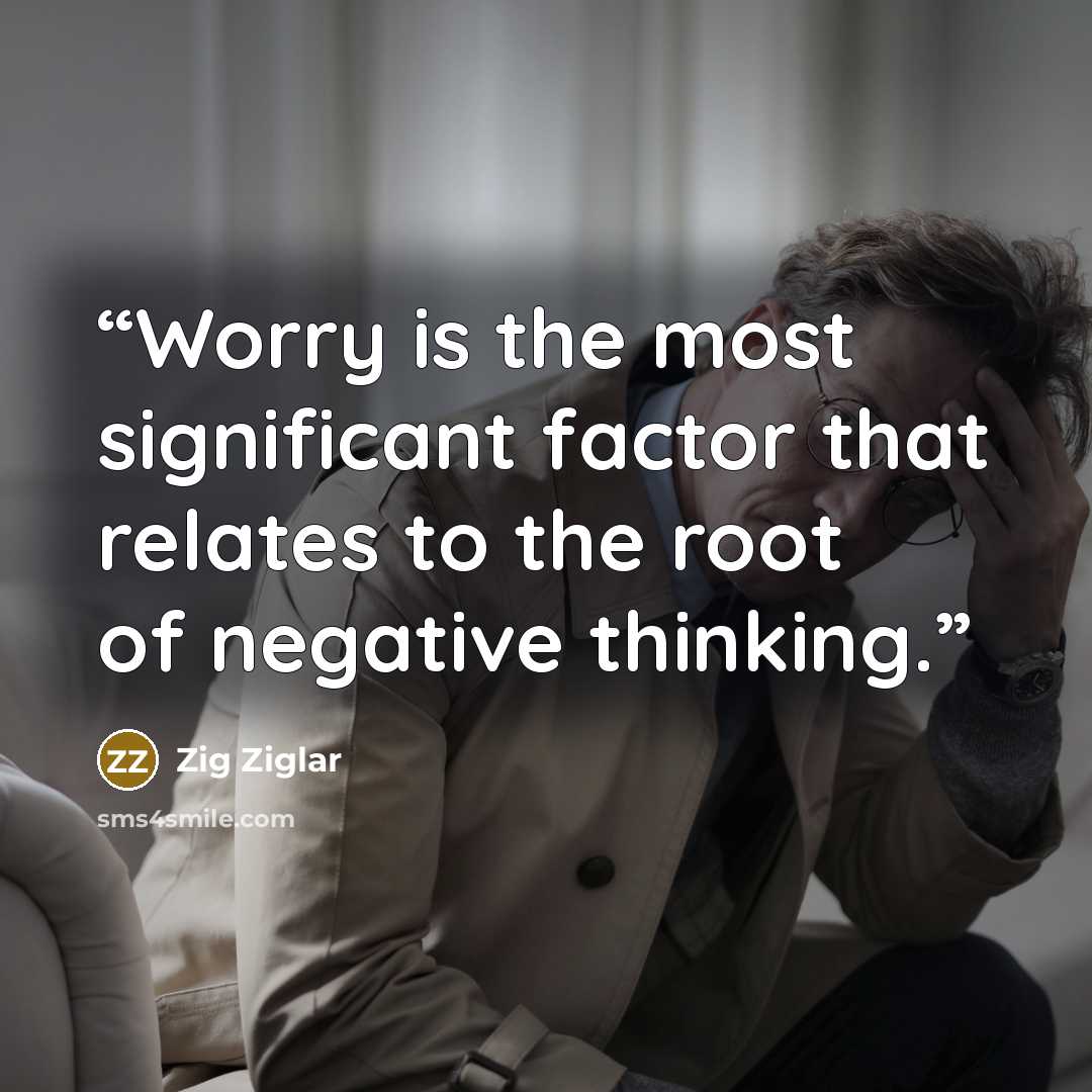 “Worry is the most significant factor that relates to the root of negative thinking.” quote by Zig Ziglar