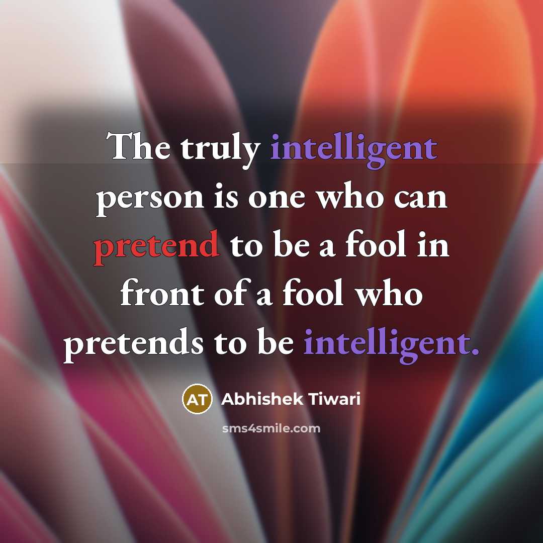 “The truly intelligent person is one who can pretend to…” quote by Abhishek Tiwari