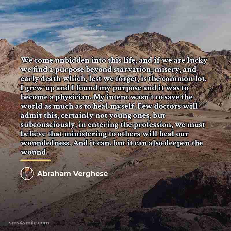 “We come unbidden into this life, and if we are…” quote by Abraham Verghese