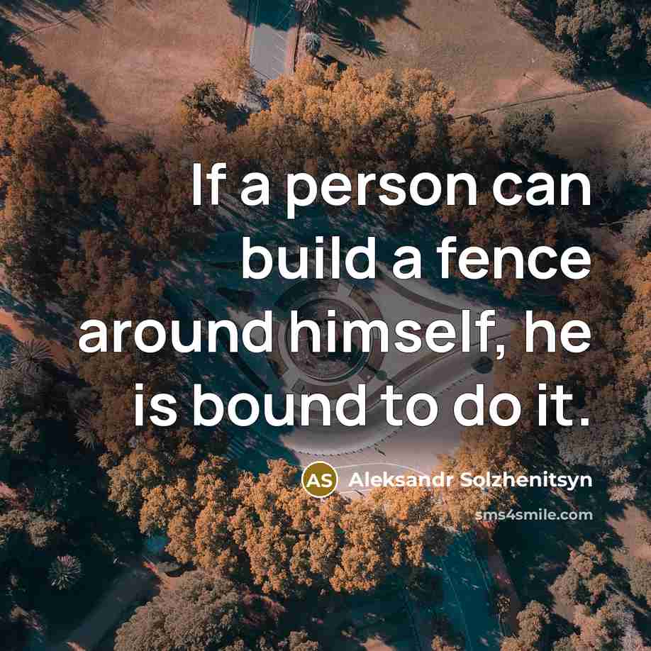 “If a person can build a fence around himself, he is bound to do it.” quote by Aleksandr Solzhenitsyn