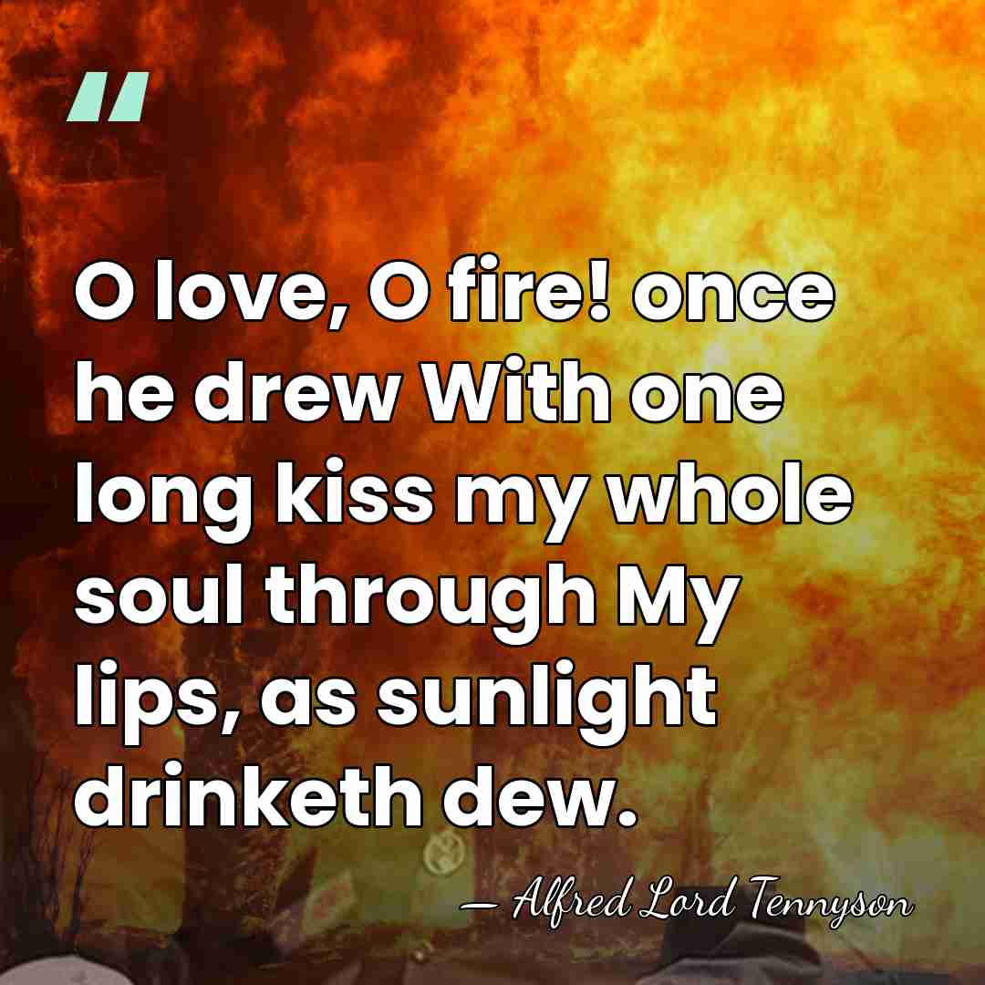 O love, O fire! once he drew With one long kiss my&hellip; - Alfred Lord Tennyson
