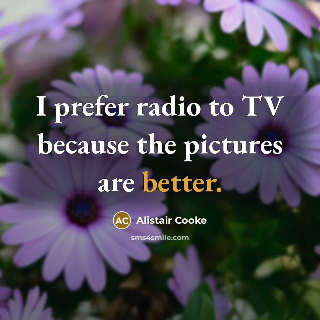 “I prefer radio to TV because the pictures are better.” quote by Alistair Cooke