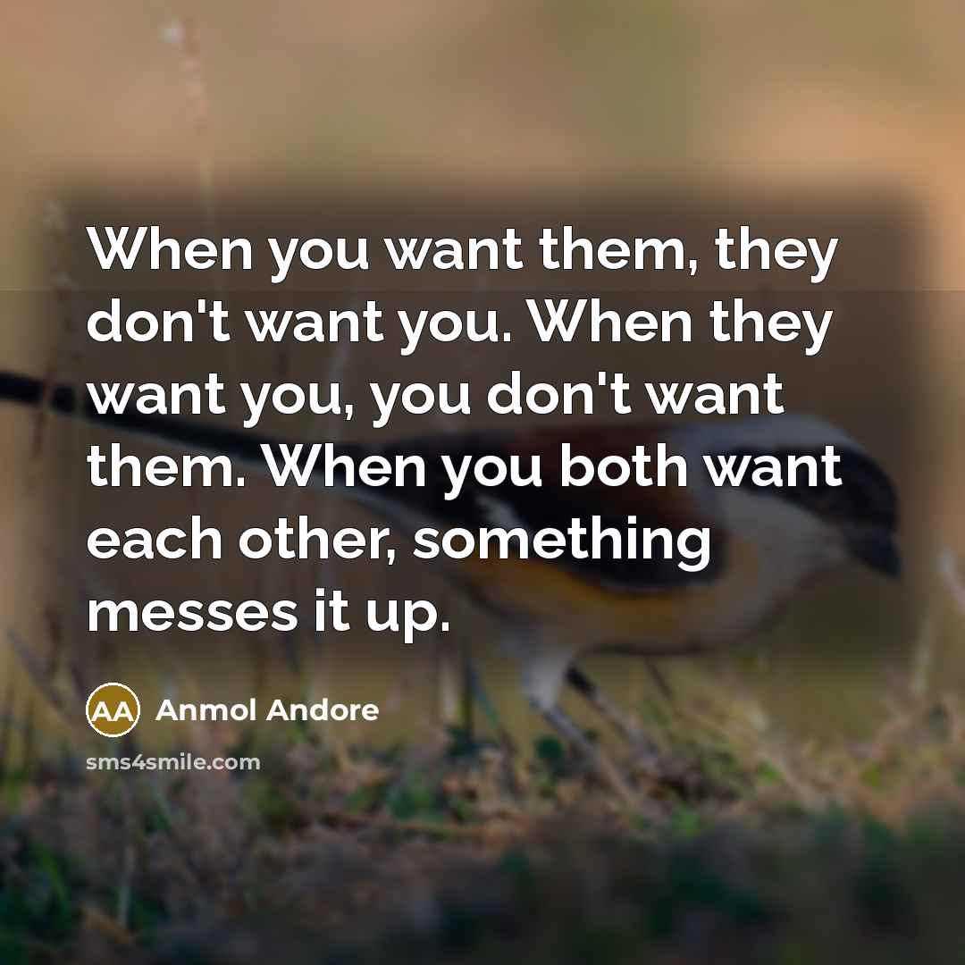 “When you want them, they don't want you. When they…” quote by Anmol Andore