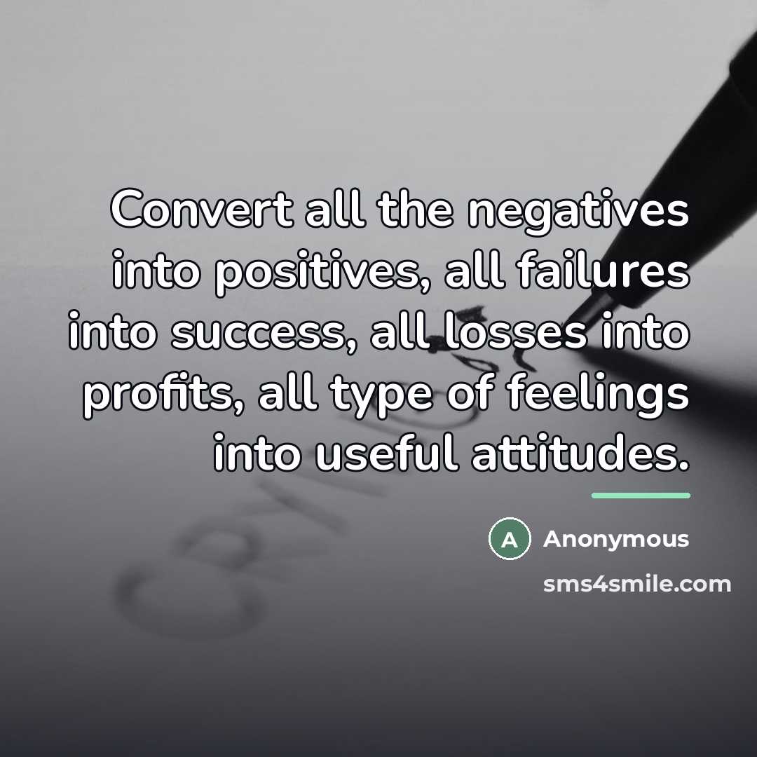 “Convert all the negatives into positives, all failures into success,…” quote by Anonymous