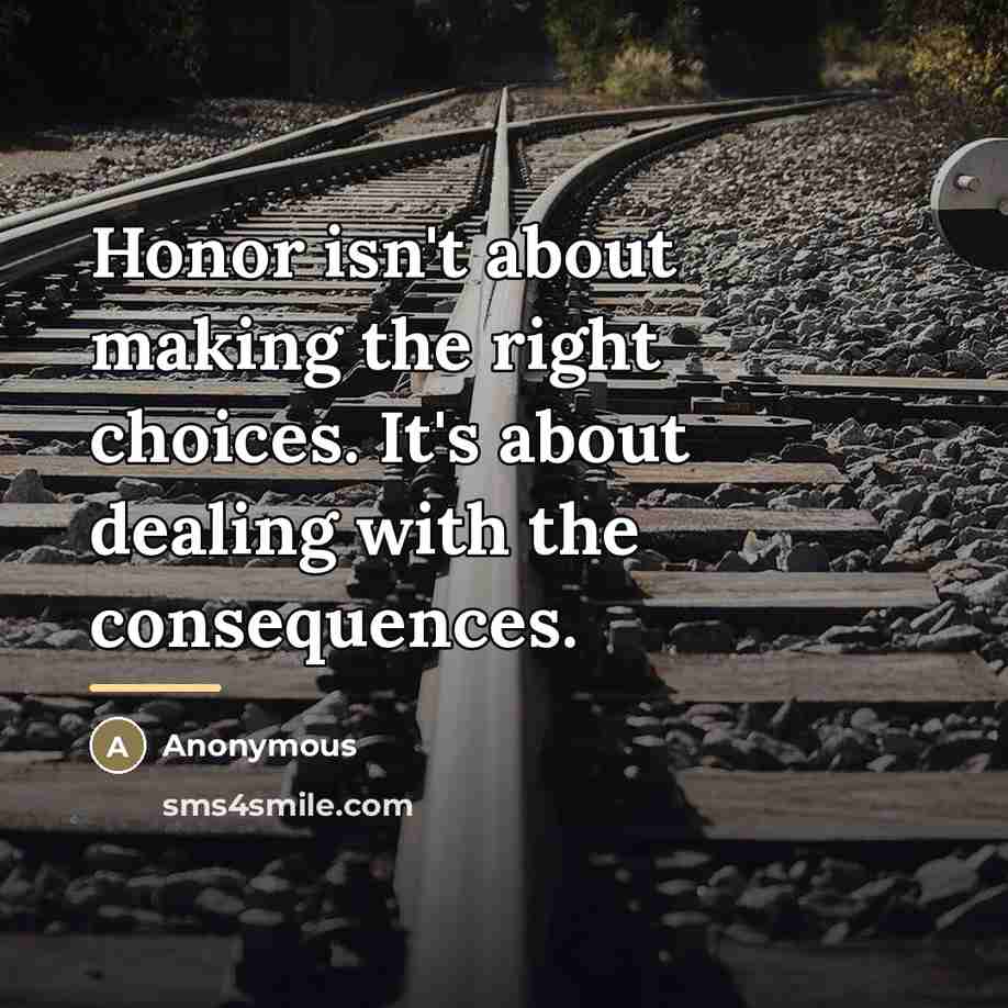 “Honor isn't about making the right choices. It's about dealing…” quote by Anonymous