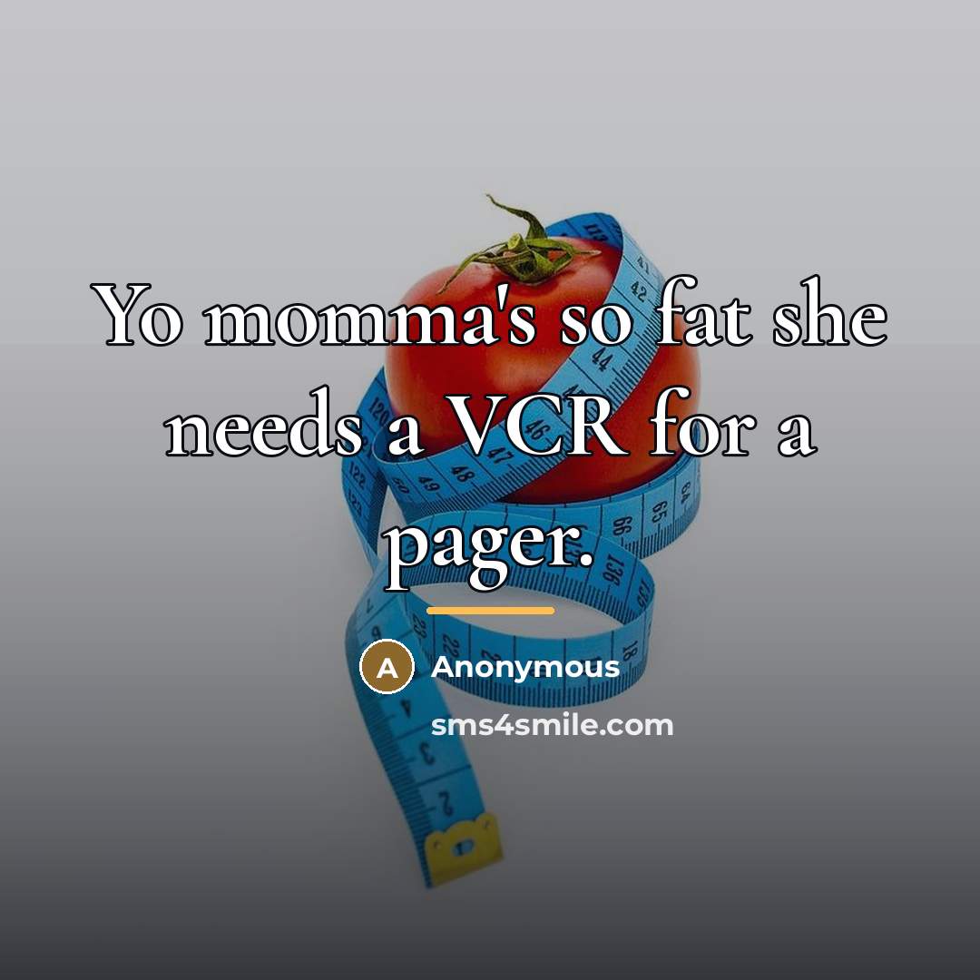 “Yo momma's so fat she needs a VCR for a…” quote by Anonymous