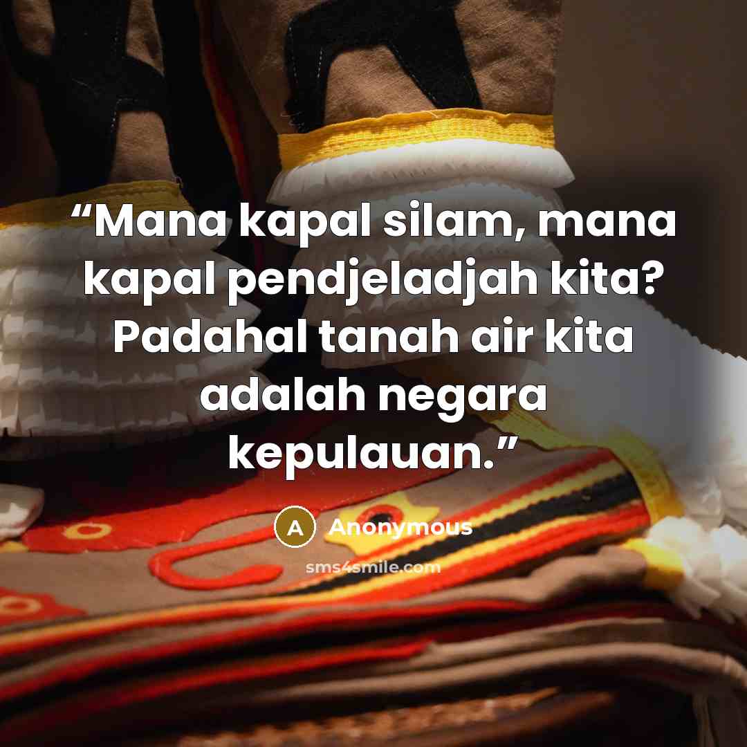 “Mana kapal silam, mana kapal pendjeladjah kita? Padahal tanah air kita adalah negara kepulauan.” quote by Anonymous