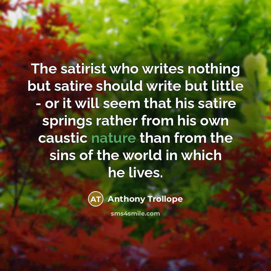 “The satirist who writes nothing but satire should write but…” quote by Anthony Trollope