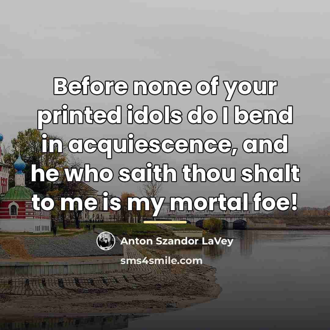“Before none of your printed idols do I bend in…” quote by Anton Szandor LaVey