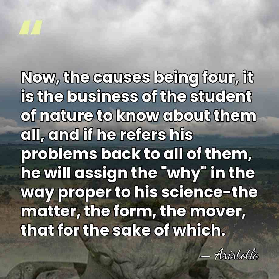 Now, the causes being four, it is the business of the student&hellip; - Aristotle