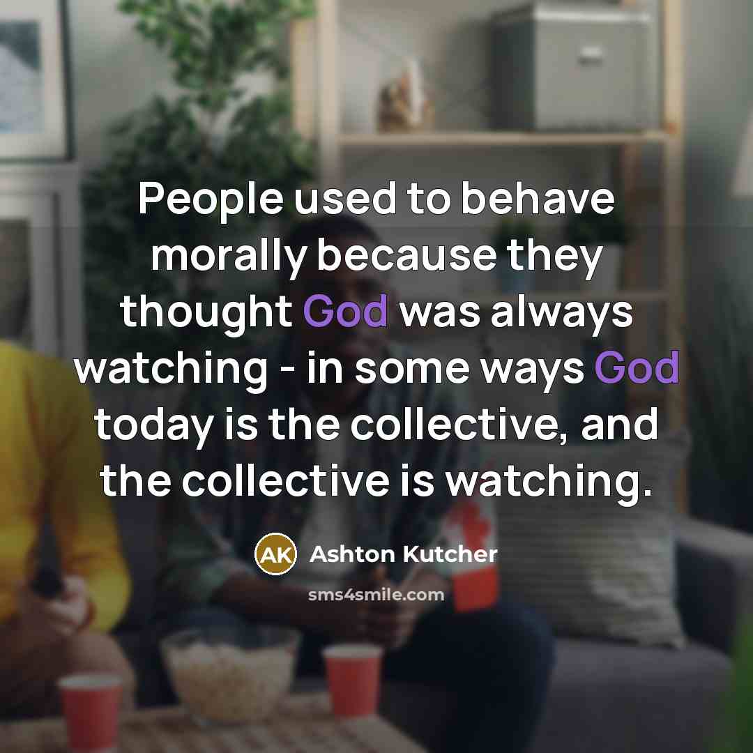 “People used to behave morally because they thought God was…” quote by Ashton Kutcher